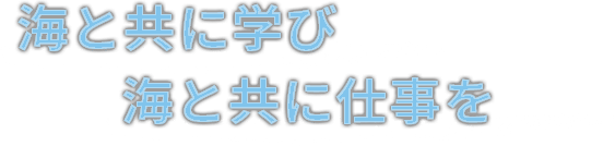 海と共に学び海と共に仕事を