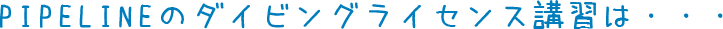 PIPELINEのダイビングライセンス講習は・・・