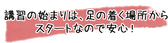 講習の始まりは、足の着く場所からスタートなので安心！