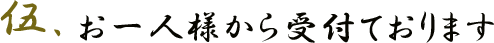 伍.お一人様から受付ております
