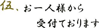 伍.お一人様から受付ております