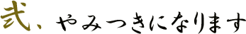 弐.やみつきになります