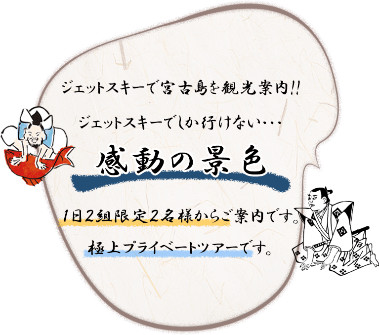 ジェットスキーで宮古島の海を観光案内!! ジェットスキーだから、体験できる。 見れる・いける・あじわえる!! 感動の景色 １日２組限定２名様からご参加できる極上プライベートツアーです。