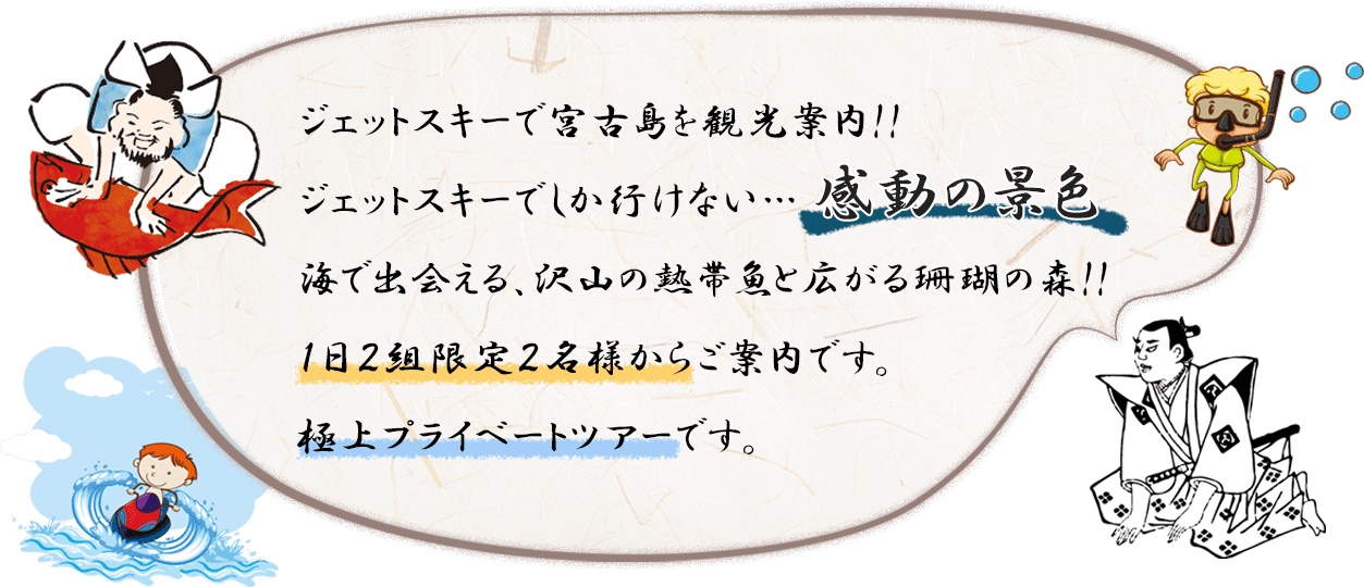 ジェットスキーで宮古島の海を観光案内!! ジェットスキーだから、体験できる。 見れる・いける・あじわえる!! 感動の景色 １日２組限定２名様からご参加できる極上プライベートツアーです。